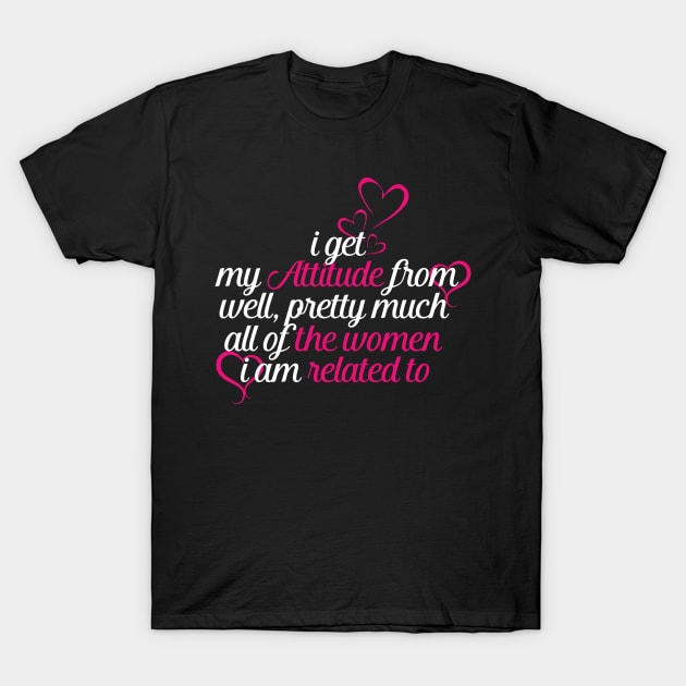 I Get My Attitude From Well Pretty Much All Of The Women T-Shirt by nhatvv